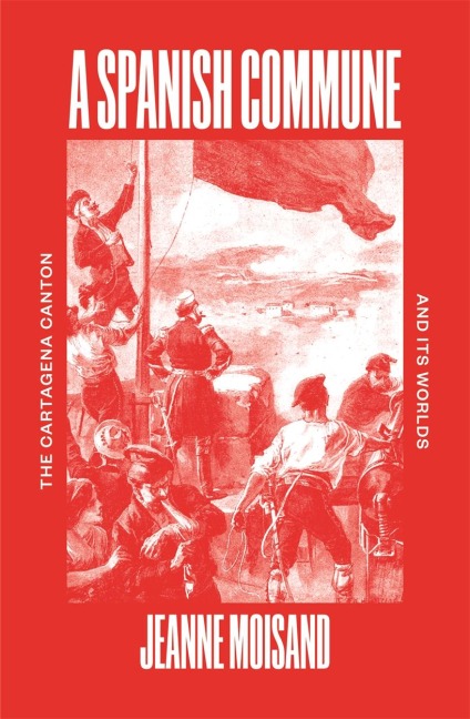 A Spanish Commune: The Cartagena Canton and its Worlds
