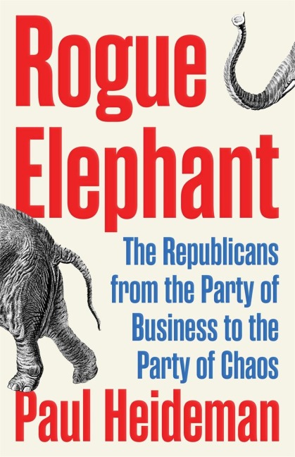 Rogue Elephant: How Republicans Went from the Party of Business to the Party of Chaos