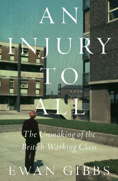 An Injury to All: The Unmaking of the British Working Class