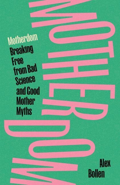 Motherdom: Breaking Free from Bad Science and Good Mother Myths