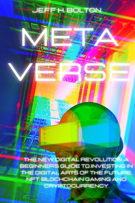 METAVERSE: The New Digital Revolution. A Beginners Guide to Investing in the Digital Arts of the Future, Nft, Blockchain Gaming and Cryptocurrency
