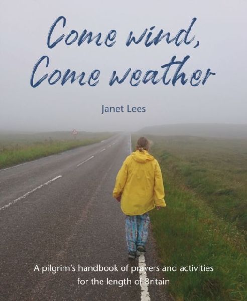 Come Wind, Come Weather: A pilgrims handbook of prayers and activities for the length of Britain