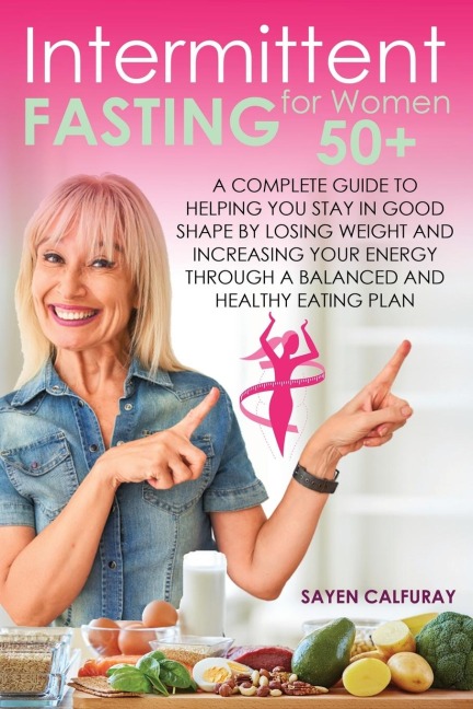 Intermittent fasting for women 50+: A complete guide to helping you stay in good shape by losing weight and increasing your energy through a balanced and healthy eating plan