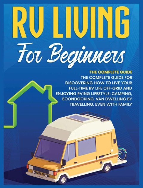 Rv Living for Beginners: The Complete Guide for Discovering How to Live your Full-Time RV Life Off-Grid and Enjoying Rving Lifestyle | Camping, Boondocking, Van Dwelling by Travelling. Even with family