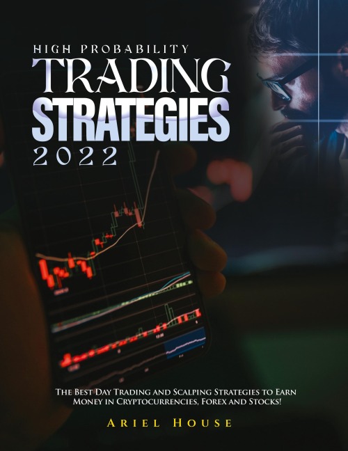 High Probability Trading Strategies 2022: The Best Day Trading and Scalping Strategies to Earn Money in Cryptocurrencies, Forex and Stocks!