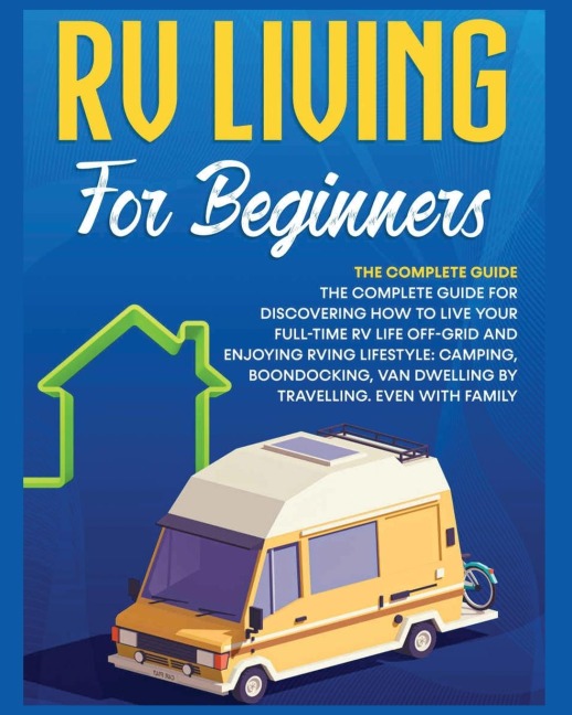 Rv Living for Beginners: The Complete Guide for Discovering How to Live your Full-Time RV Life Off-Grid and Enjoying Rving Lifestyle | Camping, Boondocking, Van Dwelling by Travelling. Even with family