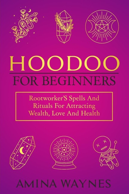 Hoodoo for Beginners: Rootworkers Spells And Rituals For Attracting Wealth, Love And Health