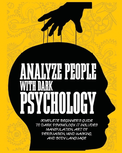 Analyze People with Dark Psychology: Complete Beginners Guide to Dark Psychology. It Includes Manipulation, Art of Persuasion, Mind Hacking and Body Language.
