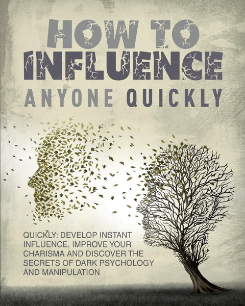 How to Influence Anyone Quickly: Develop Instant Influence, Improve your Charisma and Discover the Secrets of Dark Psychology and Manipulation. | Learn How to Use Body Language