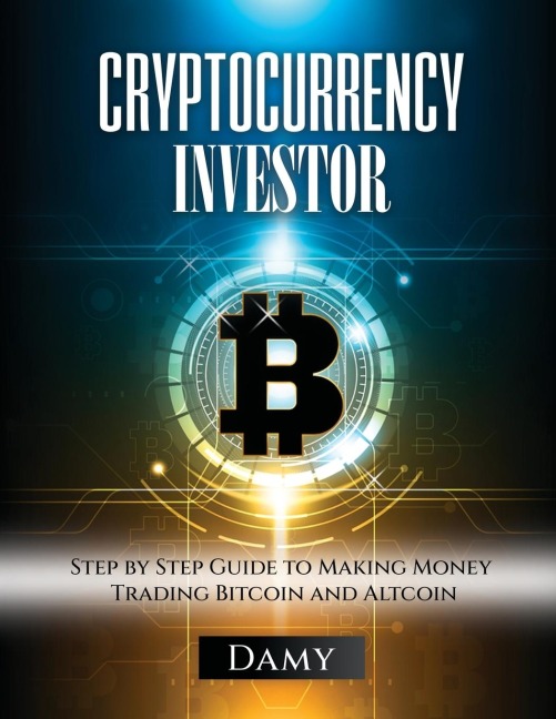 Cryptocurrency Investor: Step by Step Guide to Making Money Trading Bitcoin and Altcoin