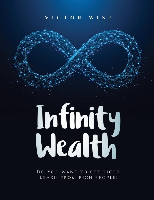 INFINITY WEALTH: Do you want to get rich? Learn from rich people!