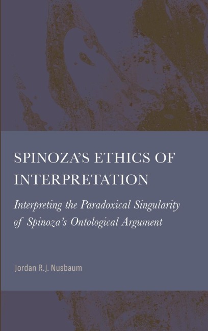 Spinoza's Ethics of Interpretation: Interpreting the Paradoxical Singularity of Spinoza's Ontological Argument