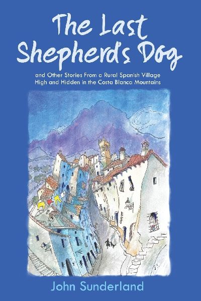 The Last Shepherds Dog: and Other Stories from a Rural Spanish Village High and Hidden in the Costa Blanca Mountains