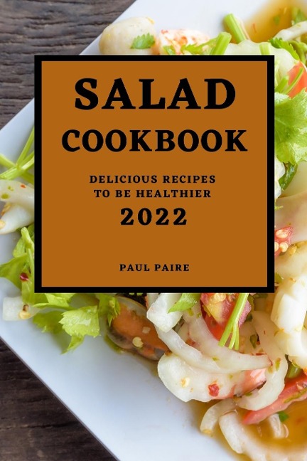 SALAD COOKBOOK 2022: DELICIOUS RECIPES TO BE HEALTHIER
