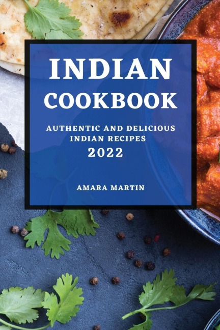 INDIAN COOKBOOK 2022: AUTHENTIC AND DELICIOUS INDIAN RECIPES