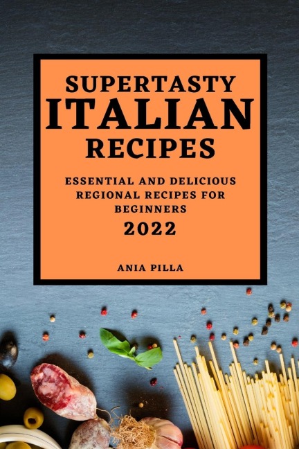 SUPERTASTY ITALIAN RECIPES 2022: ESSENTIAL AND DELICIOUS REGIONAL RECIPES FOR BEGINNERS