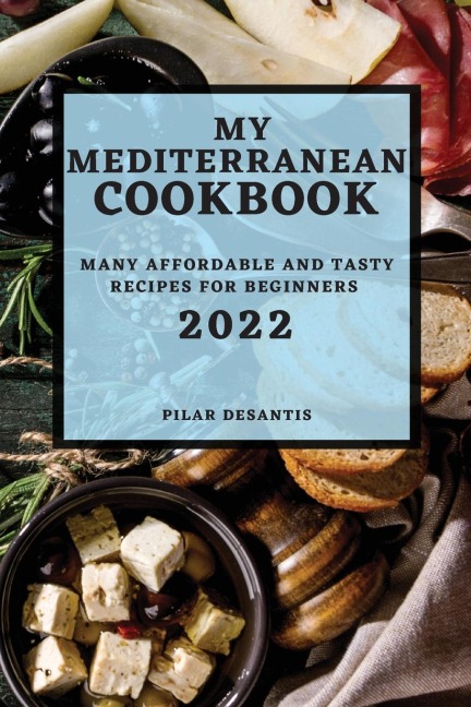 MY MEDITERRANEAN  COOKBOOK 2022: MANY AFFORDABLE AND TASTY RECIPES FOR BEGINNERS