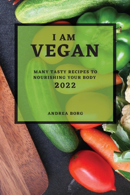 I AM VEGAN 2022: MANY TASTY RECIPES TO NOURISHING YOUR BODY