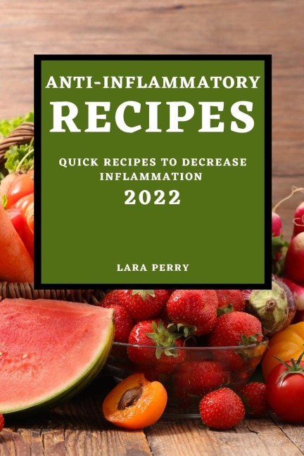 ANTI-INFLAMMATORY RECIPES 2022: QUICK RECIPES TO DECREASE INFLAMMATION