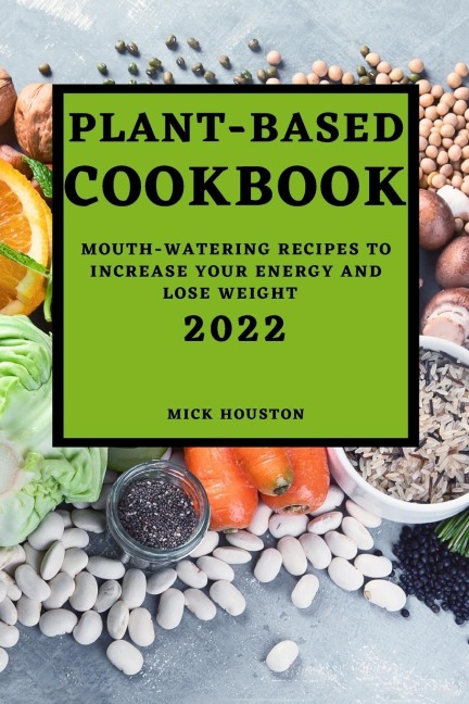 PLANT BASED COOKBOOK 2022: MOUTH-WATERING RECIPES TO INCREASE YOUR ENERGY AND  LOSE WEIGHT