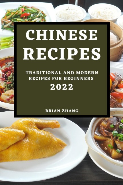 CHINESE RECIPES 2022: TRADITIONAL AND MODERN RECIPES FOR BEGINNERS