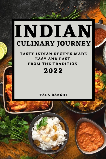 INDIAN CULINARY JOURNEY 2022: TASTY INDIAN RECIPES MADE EASY AND FAST FROM THE TRADITION