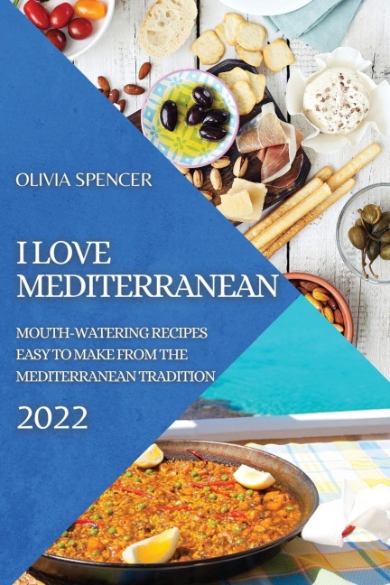 I LOVE MEDITERRANEAN 2022: MOUTH-WATERING RECIPES EASY TO MAKE FROM THE MEDITERRANEAN TRADITION