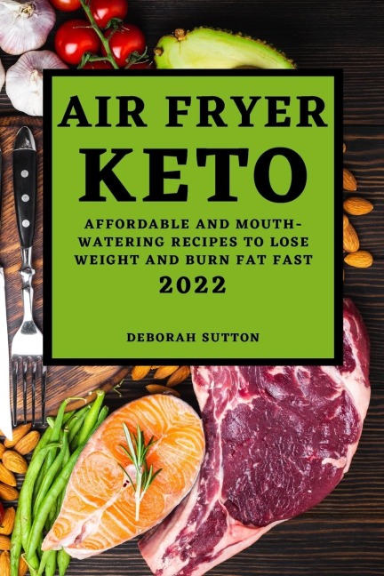 AIR FRYER KETO 2022: AFFORDABLE AND MOUTH-WATERING RECIPES TO LOSE  WEIGHT AND BURN FAT FAST