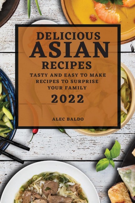 DELICIOUS ASIAN RECIPES 2022: TASTY AND EASY TO MAKE RECIPES  TO SURPRISE YOUR FAMILY