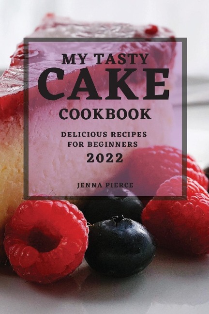 MY TASTY CAKE COOKBOOK 2022: DELICIOUS RECIPES FOR BEGINNERS