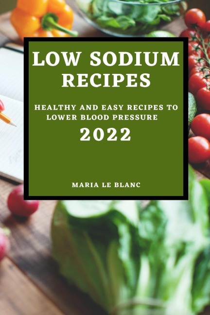 LOW SODIUM RECIPES 2022: HEALTHY AND EASY RECIPES TO LOWER BLOOD PRESSURE