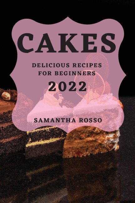 MY CAKES 2022: DELICIOUS RECIPES FOR BEGINNERS