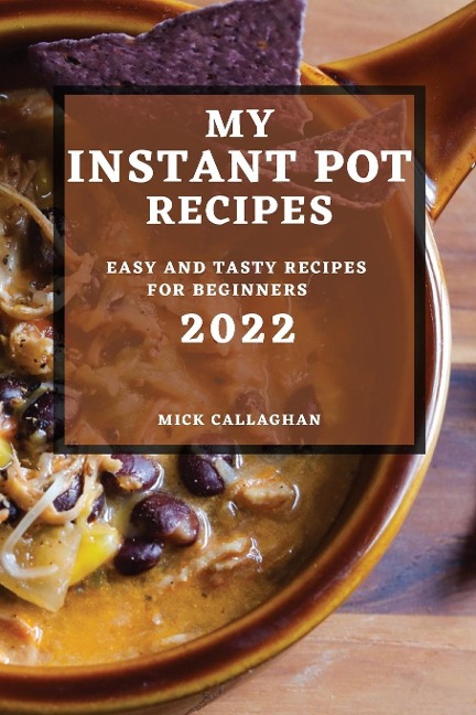 MY INSTANT POT RECIPES 2022: EASY AND TASTY RECIPES FOR BEGINNERS