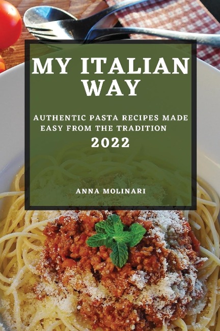 MY ITALIAN WAY 2022: AUTHENTIC PASTA RECIPES MADE EASY FROM THE TRADITION
