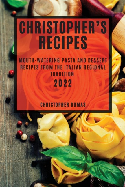 CHRISTOPHERS RECIPES 2022: MOUTH-WATERING PASTA AND DESSERT RECIPES FROM THE ITALIAN REGIONAL TRADITION