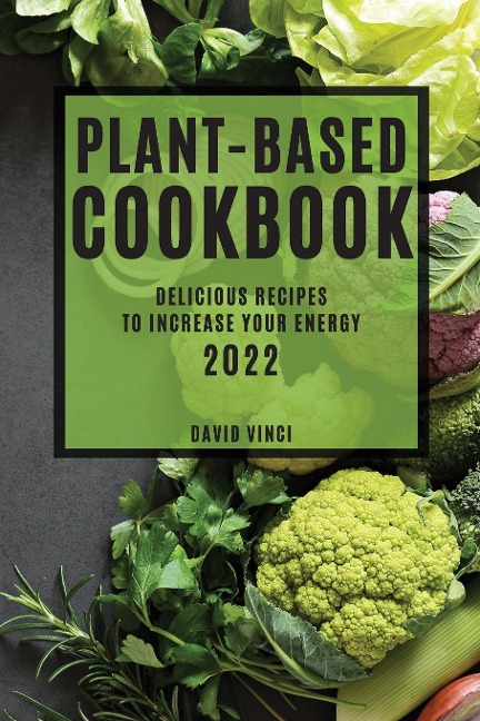 PLANT-BASED COOKBOOK 2022: DELICIOUS RECIPES TO INCREASE YOUR ENERGY