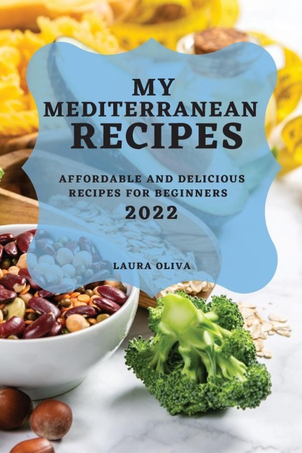 MY MEDITERRANEAN RECIPES 2022: AFFORDABLE AND DELICIOUS RECIPES FOR BEGINNERS