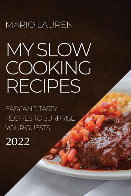 MY SLOW COOKING RECIPES 2022: EASY AND TASTY RECIPES TO SURPRISE YOUR GUESTS