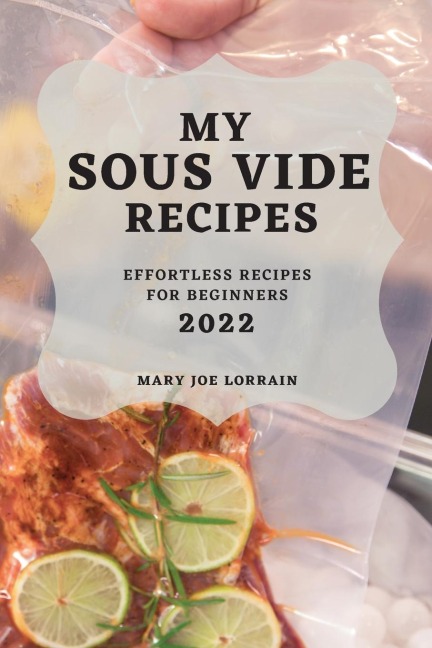 MY SOUS VIDE RECIPES 2022: EFFORTLESS RECIPES FOR BEGINNERS