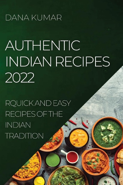 AUTHENTIC INDIAN RECIPES 2022: QUICK AND EASY RECIPES OF THE INDIAN TRADITION
