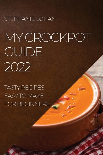 MY CROCKPOT GUIDE 2022: TASTY RECIPES EASY TO MAKE FOR BEGINNERS