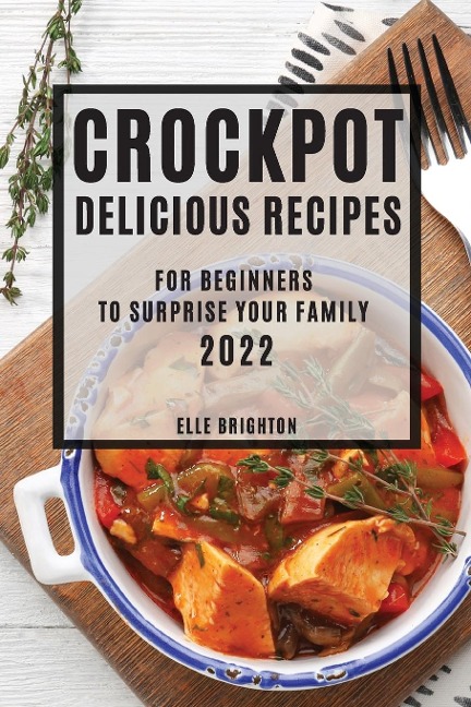 CROCKPOT DELICIOUS RECIPES 2022: FOR BEGINNERS TO SURPRISE YOUR FAMILY