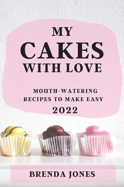 MY CAKES  WITH LOVE 2022: MOUTH-WATERING RECIPES TO MAKE EASY