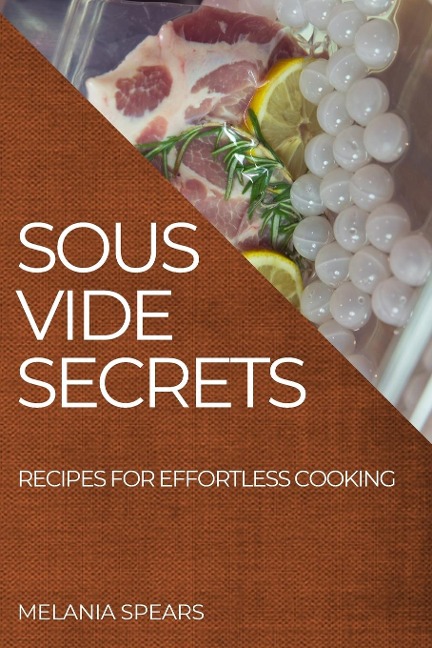 SOUS VIDE SECRETS: RECIPES FOR EFFORTLESS COOKING