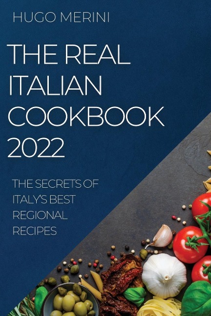THE REAL ITALIAN COOKBOOK  2022: THE SECRETS OF ITALYS BEST REGIONAL RECIPES