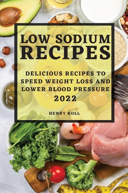 LOW SODIUM RECIPES 2022: DELICIOUS RECIPES TO SPEED WEIGHT LOSS AND LOWER BLOOD PRESSURE