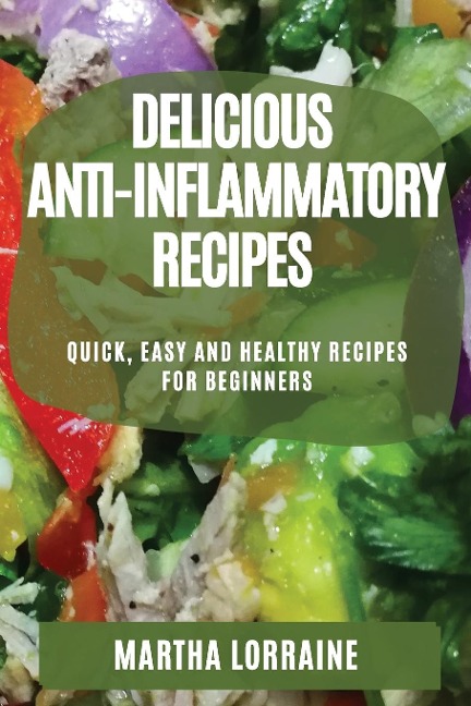 DELICIOUS ANTI-INFLAMMATORY RECIPES: QUICK, EASY AND HEALTHY RECIPES FOR BEGINNERS