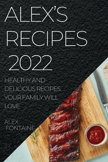 ALEXS RECIPES 2022: HEALTHY AND DELICIOUS RECIPES YOUR FAMILY WILL LOVE