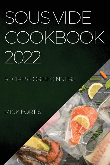 SOUS VIDE COOKBOOK 2022: RECIPES FOR BEGINNERS