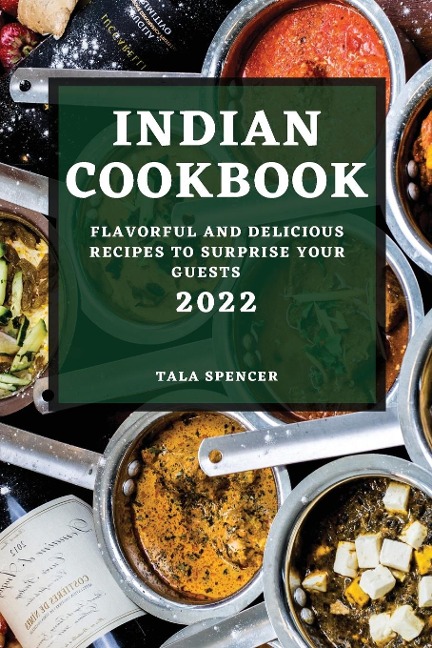INDIAN COOKBOOK 2022: FLAVORFUL AND DELICIOUS RECIPES TO SURPRISE YOUR GUESTS